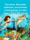 Image for Princesses, Mermaids, Ballerinas, and Animals Coloring Book: For Girl&#39;s Ages 4 Years Old and up