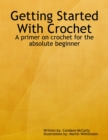 Image for Getting Started With Crochet: A Primer On Crochet for the Absolute Beginner