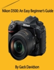 Image for Nikon D500: An Easy Beginner&#39;s Guide