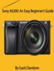 Image for Sony A6300: An Easy Beginner&#39;s Guide