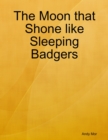 Image for Moon That Shone Like Sleeping Badgers