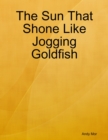Image for Sun That Shone Like Jogging Goldfish