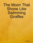 Image for Moon That Shone Like Swimming Giraffes