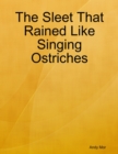 Image for Sleet That Rained Like Singing Ostriches