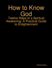 Image for How to Know God - Twelve Steps to a Spiritual Awakening: A Practical Guide to Enlightenment