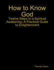 Image for How to Know God - Twelve Steps to a Spiritual Awakening: A Practical Guide to Enlightenment