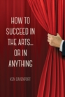 Image for How to Succeed in the Arts...or in Anything.