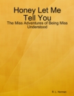 Image for Honey Let Me Tell You: The Miss Adventures of Being Miss Understood