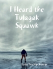 Image for I Heard the Tulagak Squawk