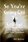 Image for So You&#39;re Going off to College: Don&#39;t Forget Your Survival Guide for First Year Freshman