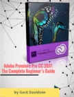 Image for Adobe Premiere Pro Cc 2017: The Complete Beginner&#39;s Guide