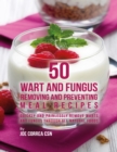 Image for 50 Wart and Fungus Removing and Preventing Meal Recipes: Quickly and Painlessly Remove Warts and Fungus Through All Natural Foods