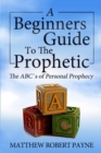 Image for The Beginner&#39;s Guide to the Prophetic : The Abc&#39;s of Personal Prophecy