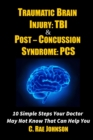Image for Traumatic Brain Injury: Tbi &amp; Post-Concussion Syndrome: Pcs 10 Simple Steps Your Doctor May Not Know That Can Help You