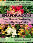 Image for Snapdragons: Easy Flower Gardening. Step-by-step Guide: Growing Annuals from Seeds for Beginners