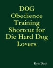 Image for Dog Obedience Training Shortcut for Die Hard Dog Lovers