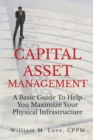 Image for Capital Asset Management A Basic Guide To Help You Maximize Your Physical Infrastructure