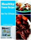 Image for Healthy Freezer Recipes Prep Now and Eat Later, More Than 120 Recipes