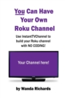 Image for You Can Have Your Own Roku Channel:Use Instanttvchannel to Build Your Roku Channel with No Coding!