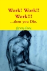 Image for Work! Work!! Work!!! : Then You Die.