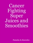 Image for Cancer Fighting Super Juices and Smoothies