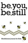 Image for be you, be still : Mindfulness Journal for Kids
