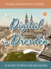 Image for Learn German With Stories: Digital in Dresden - 10 Short Stories For Beginners