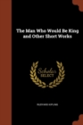 Image for The Man Who Would Be King and Other Short Works