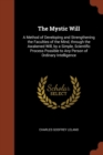 Image for The Mystic Will : A Method of Developing and Strengthening the Faculties of the Mind, through the Awakened Will, by a Simple, Scientific Process Possible to Any Person of Ordinary Intelligence