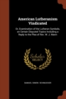 Image for American Lutheranism Vindicated : Or, Examination of the Lutheran Symbols, on Certain Disputed Topics Including a Reply to the Plea of Rev. W. J. Mann