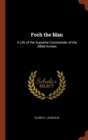 Image for Foch the Man : A Life of the Supreme Commander of the Allied Armies