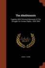Image for The Abolitionists : Together With Personal Memories Of The Struggle For Human Rights, 1830-1864