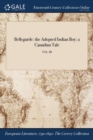 Image for Bellegarde: the Adopted Indian Boy: a Canadian Tale; VOL. III