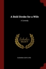 Image for A BOLD STROKE FOR A WIFE: A COMEDY