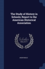 Image for THE STUDY OF HISTORY IN SCHOOLS; REPORT