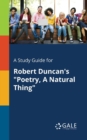 Image for A Study Guide for Robert Duncan&#39;s &quot;Poetry, A Natural Thing&quot;
