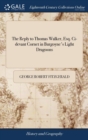 Image for The Reply to Thomas Walker, Esq. Ci-devant Cornet in Burgoyne&#39;s Light Dragoons