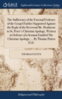 Image for The Sufficiency of the External Evidence of the Gospel Farther Supported Against the Reply of the Reverend Mr. Heathcote to St. Peter&#39;s Christian Apology, Written in Defence of a Sermon Entitled The C