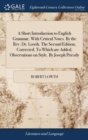 Image for A Short Introduction to English Grammar. With Critical Notes. By the Rev. Dr. Lowth. The Second Edition, Corrected. To Which are Added, Observations on Style. By Joseph Priestly