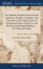 Image for The Catholick Christian Instructed in the Sacraments, Sacrifice, Ceremonies, and Observances of the Church. By way of Question and Answer. By the Ven. and Most Reverend Richard Challoner, ... The Thir