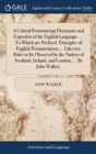 Image for A Critical Pronouncing Dictionary and Expositor of the English Language. ... To Which are Prefixed, Principles of English Pronunciation; ... Likewise Rules to be Observed by the Natives of Scotland, I