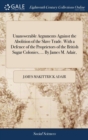 Image for Unanswerable Arguments Against the Abolition of the Slave Trade. With a Defence of the Proprietors of the British Sugar Colonies, ... By James M. Adair,