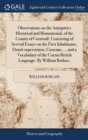 Image for Observations on the Antiquities Historical and Monumental, of the County of Cornwall. Consisting of Several Essays on the First Inhabitants, Druid-superstition, Customs, ... and a Vocabulary of the Co