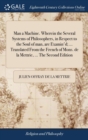 Image for Man a Machine. Wherein the Several Systems of Philosophers, in Respect to the Soul of man, are Examin&#39;d; ... Translated From the French of Mons. de la Mettrie, ... The Second Edition