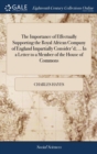 Image for The Importance of Effectually Supporting the Royal African Company of England Impartially Consider&#39;d; ... In a Letter to a Member of the House of Commons