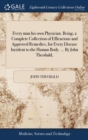Image for Every man his own Physician. Being, a Complete Collection of Efficacious and Approved Remedies, for Every Disease Incident to the Human Body. ... By John Theobald,