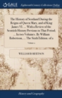 Image for The History of Scotland During the Reigns of Queen Mary, and of King James VI. ... With a Review of the Scottish History Previous to That Period; ...