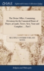 Image for The Divine Office, Containing, Devotions for the Canonical Hours of Prayer, at Lauds, Tierce, Sext, None and Compline; ... Part I