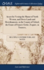Image for An act for Vesting the Manor of North Weston, and Divers Lands and Hereditaments, in the County of Oxford, the Estate of Francis Clerke, Esquire, in Trustees,