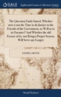 Image for The Question Fairly Stated, Whether now is not the Time to do Justice to the Friends of the Government, as Well as to its Enemies? And Whether the old